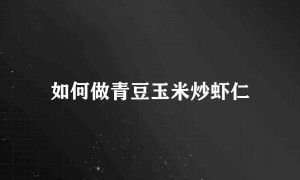 如何做青豆玉米炒虾仁