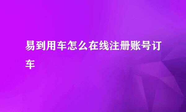易到用车怎么在线注册账号订车
