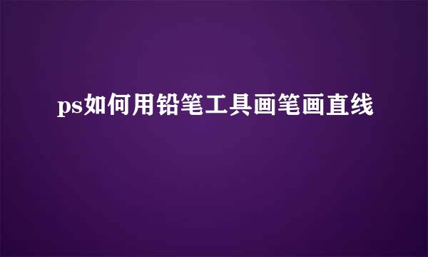 ps如何用铅笔工具画笔画直线