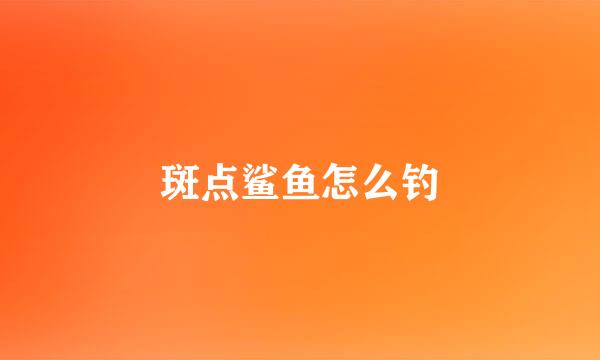 斑点鲨鱼怎么钓