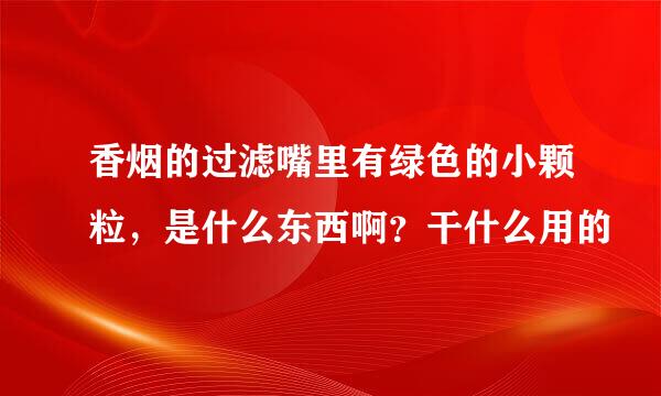 香烟的过滤嘴里有绿色的小颗粒，是什么东西啊？干什么用的