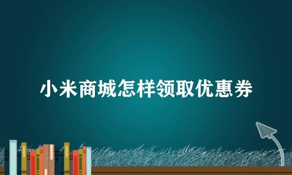 小米商城怎样领取优惠券