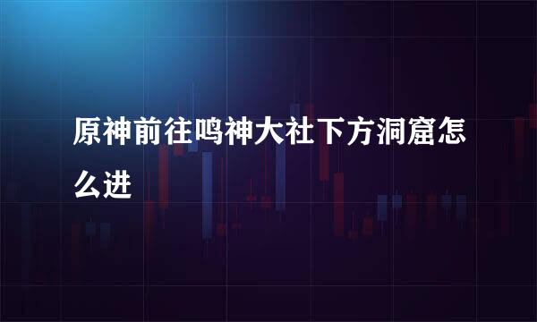 原神前往鸣神大社下方洞窟怎么进