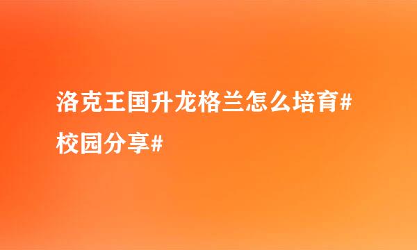 洛克王国升龙格兰怎么培育#校园分享#