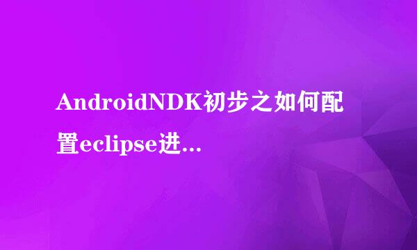 AndroidNDK初步之如何配置eclipse进行jni开发