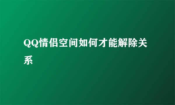 QQ情侣空间如何才能解除关系