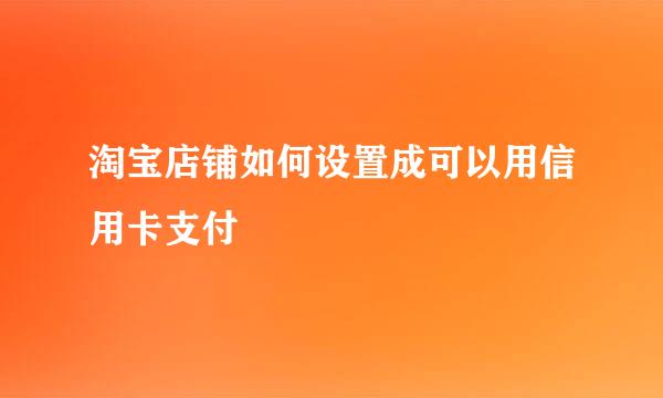 淘宝店铺如何设置成可以用信用卡支付