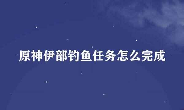 原神伊部钓鱼任务怎么完成