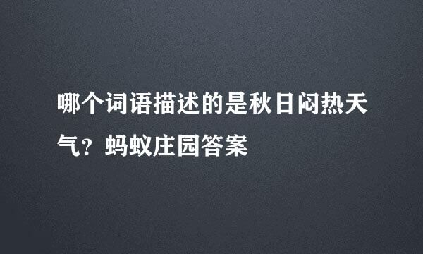 哪个词语描述的是秋日闷热天气？蚂蚁庄园答案