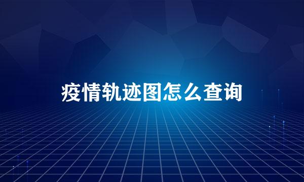 疫情轨迹图怎么查询