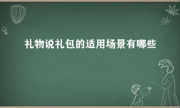 礼物说礼包的适用场景有哪些
