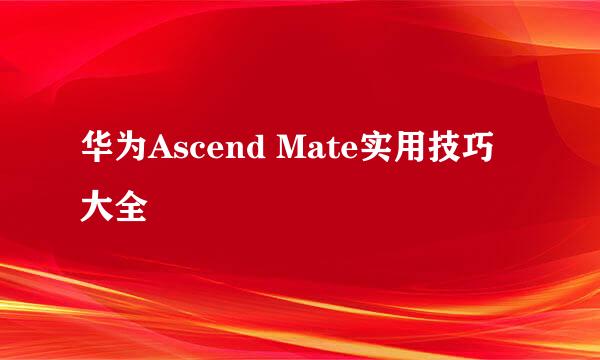 华为Ascend Mate实用技巧大全