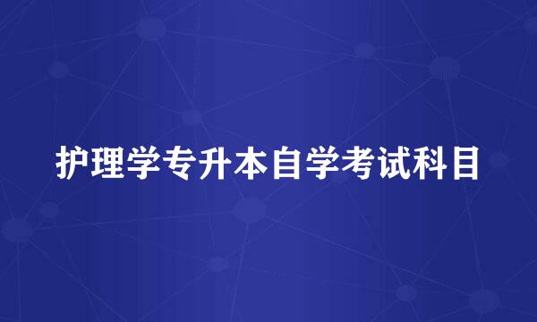 护理学专升本自学考试科目