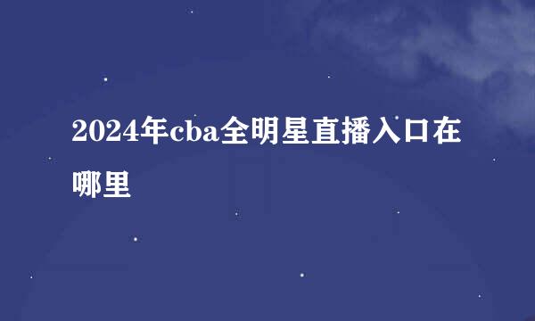 2024年cba全明星直播入口在哪里