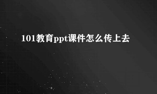 101教育ppt课件怎么传上去