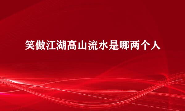 笑傲江湖高山流水是哪两个人