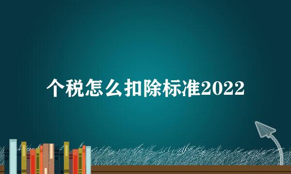 个税怎么扣除标准2022