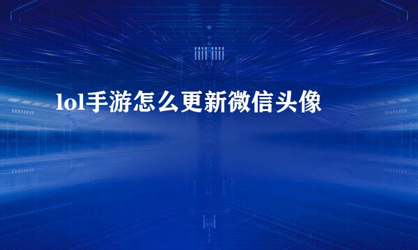 lol手游怎么更新微信头像