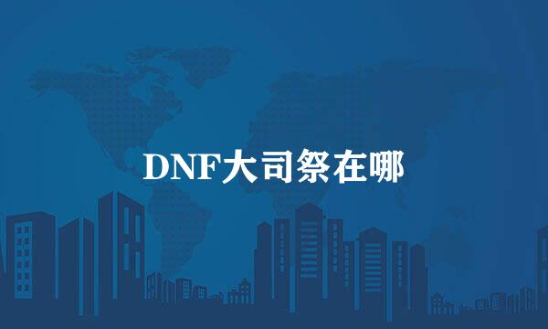 DNF大司祭在哪