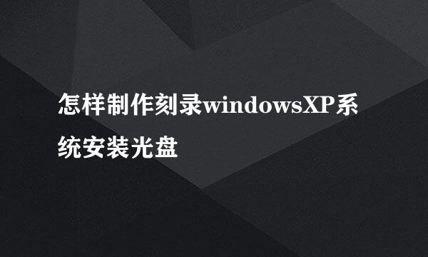 怎样制作刻录windowsXP系统安装光盘