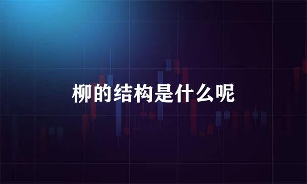 柳的结构是什么呢
