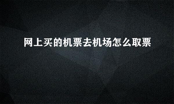 网上买的机票去机场怎么取票