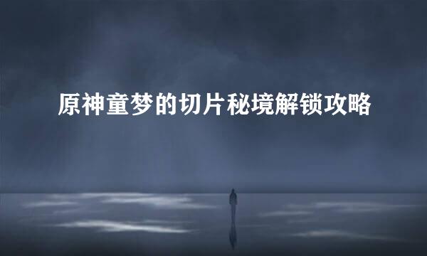 原神童梦的切片秘境解锁攻略