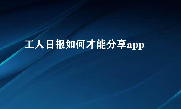 工人日报如何才能分享app