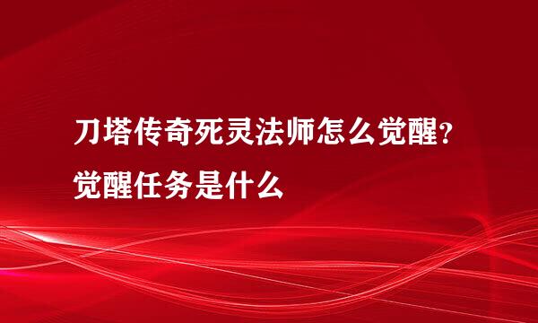 刀塔传奇死灵法师怎么觉醒？觉醒任务是什么