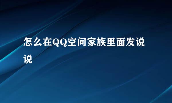 怎么在QQ空间家族里面发说说