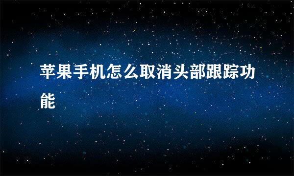 苹果手机怎么取消头部跟踪功能