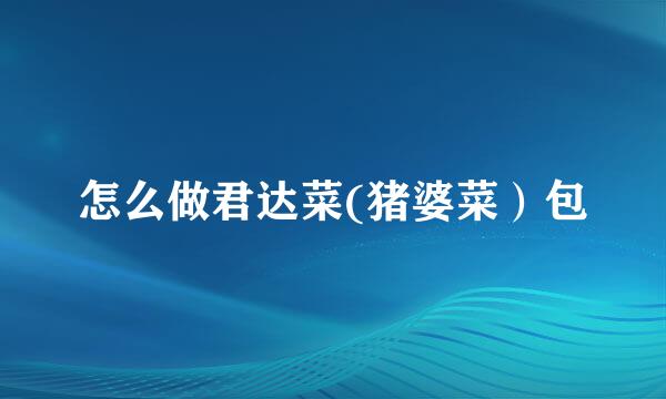 怎么做君达菜(猪婆菜）包