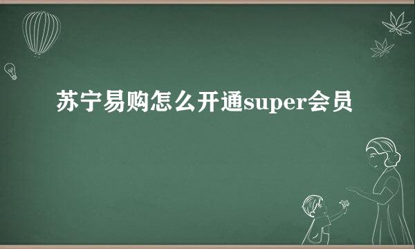 苏宁易购怎么开通super会员