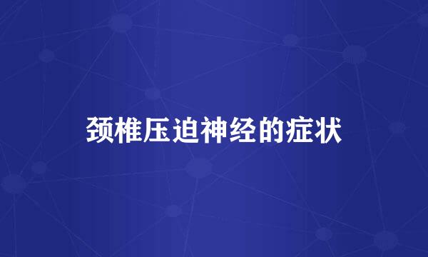 颈椎压迫神经的症状