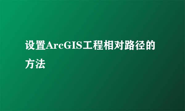 设置ArcGIS工程相对路径的方法