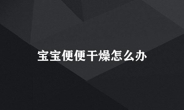 宝宝便便干燥怎么办
