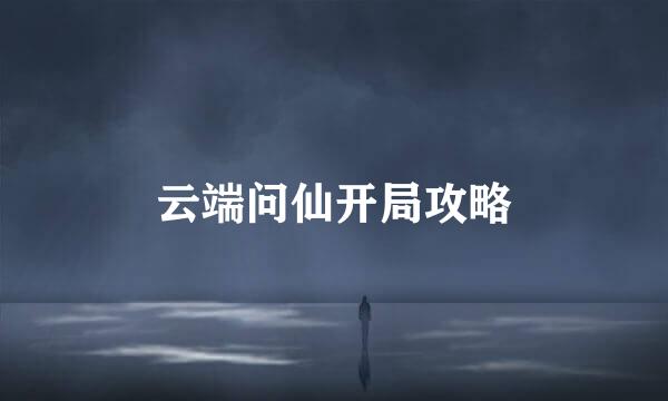 云端问仙开局攻略