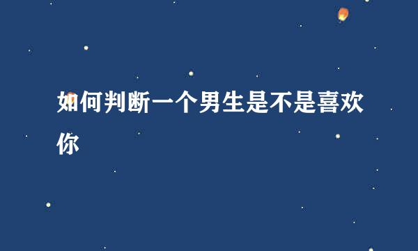 如何判断一个男生是不是喜欢你