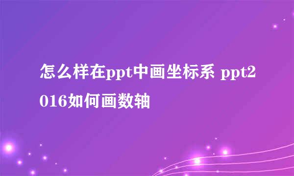 怎么样在ppt中画坐标系 ppt2016如何画数轴
