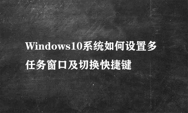 Windows10系统如何设置多任务窗口及切换快捷键