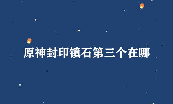 原神封印镇石第三个在哪