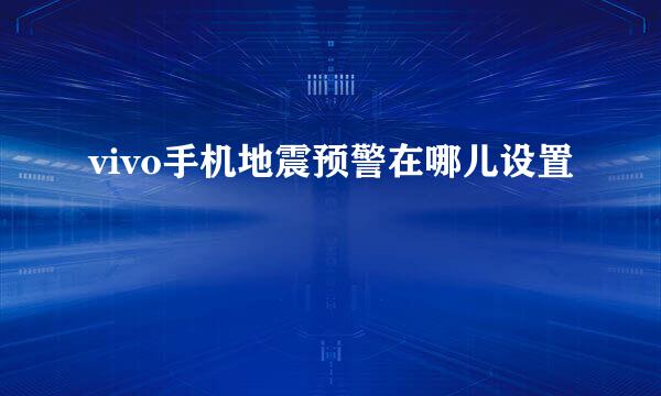 vivo手机地震预警在哪儿设置