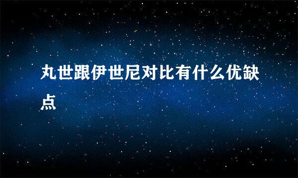 丸世跟伊世尼对比有什么优缺点
