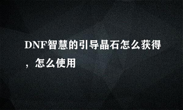 DNF智慧的引导晶石怎么获得，怎么使用