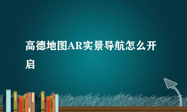 高德地图AR实景导航怎么开启