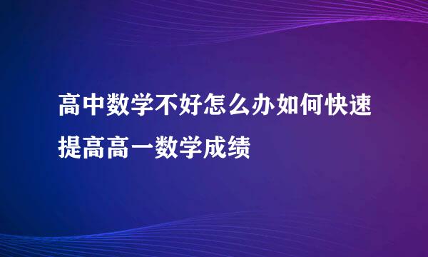 高中数学不好怎么办如何快速提高高一数学成绩
