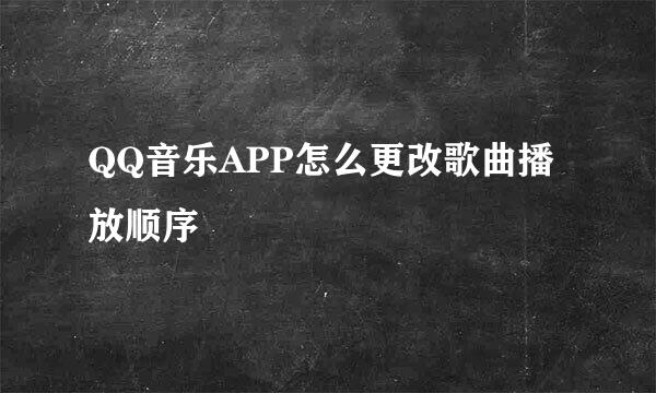 QQ音乐APP怎么更改歌曲播放顺序