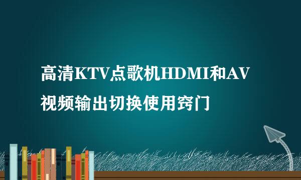 高清KTV点歌机HDMI和AV视频输出切换使用窍门