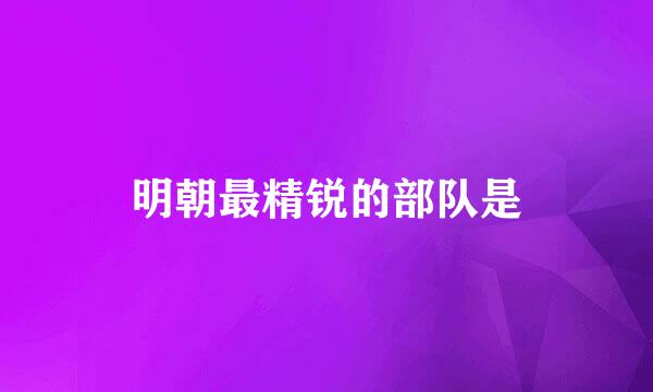 明朝最精锐的部队是