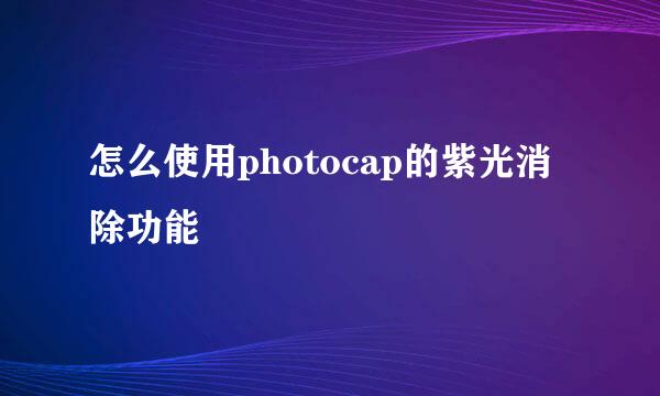 怎么使用photocap的紫光消除功能